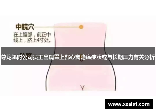 尊龙凯时公司员工出现胃上部心窝隐痛症状或与长期压力有关分析