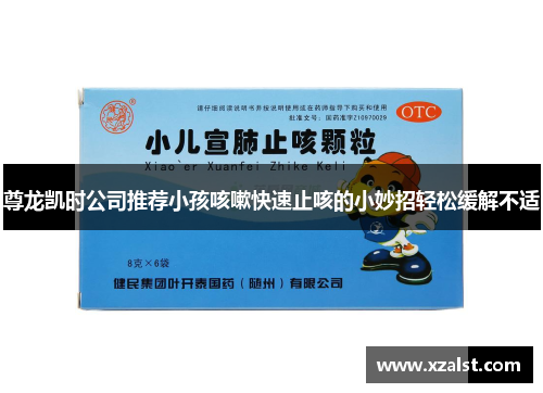尊龙凯时公司推荐小孩咳嗽快速止咳的小妙招轻松缓解不适