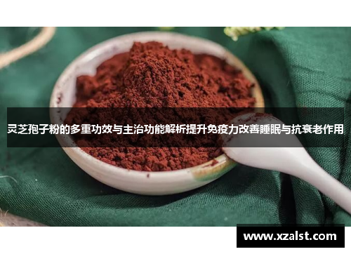 灵芝孢子粉的多重功效与主治功能解析提升免疫力改善睡眠与抗衰老作用