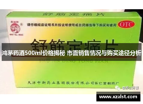 鸿茅药酒500ml价格揭秘 市面销售情况与购买途径分析