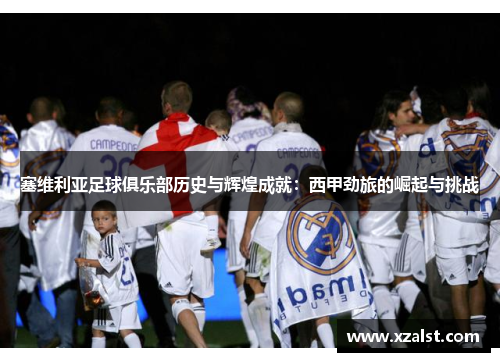 塞维利亚足球俱乐部历史与辉煌成就：西甲劲旅的崛起与挑战